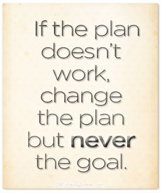 the quote if the plan doesn't work, change the plan but never the goal