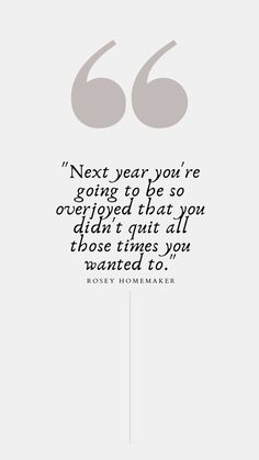 a quote with the words, next year you're going to be so excited that you didn't quit all those times you wanted to