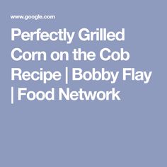 the words perfectly grilled corn on the cob recipe / bobby flay food network