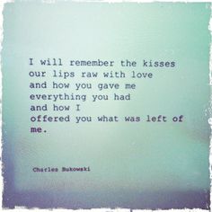 a quote from charles burkl about love and life on a white background with the words i will remember the kisses our lips raw with love and how you gave me