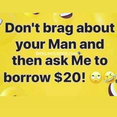 a sign that says don't brag about your man and then ask me to borrow $ 20