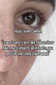 a woman's face with the words music lovers when i care i care, like ribbons in up hair, my stomachs all in knots you got the one thing that i want