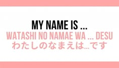 a pink and white poster with the words my name is watash no name wa desu