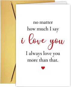 a card that says no matter how much i say i love you, i always love you more than that