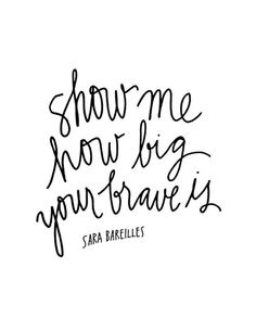 the words show me how big your brave is written in black ink on a white background