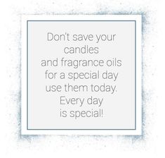 the words don't save your candles and fragrance oils for a special day use them today every day is special