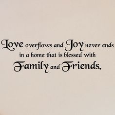 love overflows and joy never ends in a home that is pleased with family and friends