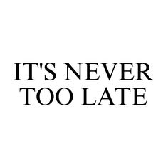 the words it's never too late are shown in black on a white background