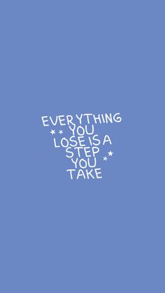 a blue background with white writing that says everything you lose is a step you take