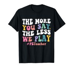 PRICES MAY VARY. Physical Education design that reads: The More You Say, The Less We Play #PETeacher. Perfect for every physical Education Teacher also known as PE Teacher. Lightweight, Classic fit, Double-needle sleeve and bottom hem Pe Teacher Gift Ideas, Physical Education Design, Pe Teacher Outfits, Elementary Pe, Pe Teacher, Physical Education Teacher, Teacher Gift Ideas, Pe Teachers, Education Design