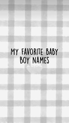 a black and white photo with the words my favorite baby boy names written on it