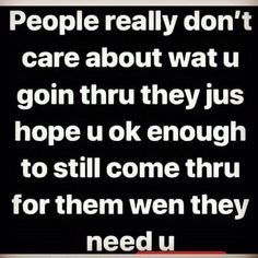 a black and white photo with the words people really don't care about wait u gon thru they just hope u ok enough to still come thru for them