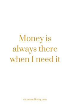 a quote that says, money is always there when i need it to be successful