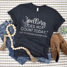 a t - shirt that says spelling does not count today and no english teacher ever