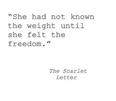 the quote she had not known the weight until she felt the freedom by the scarlet letter