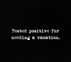 a black and white photo with the words tested positive for needing a vacation on it