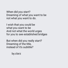 a poem written in black and white with the words, when did you start? dreaming of what you want to be not what you want to do