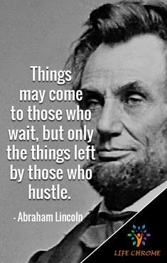 abraham lincoln with the quote things may come to those who wait, but only the things left by those who hustle