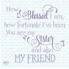 a quote that says how i am, how fortnate i've been you are my sister and also my friend