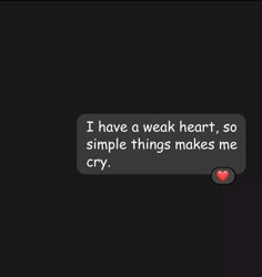 a text message that reads i have a weak heart, so simple things makes me cry