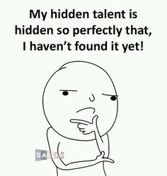 an image of a cartoon character with the caption saying, my hidden talent is hidden so perfectly that i haven't found it yet