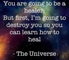 a quote that reads, you are going to be a healer but first, i'm going to destroy you so you can learn how to heal