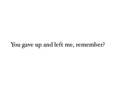 the words you gave up and left me, remember? written in black on a white background