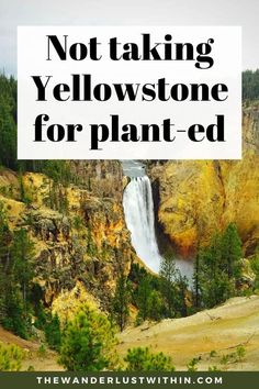 a waterfall with the words not taking yellowstone for plant - ed