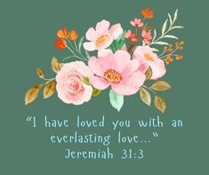 flowers with the words, i have loved you with an everlasting love and jeremah 31