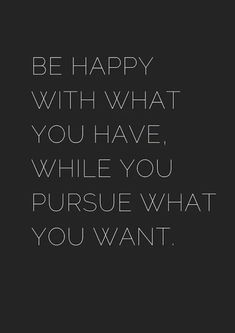 a quote that says be happy with what you have while you pursue what you want