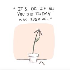 a drawing of a flower in a pot that says it's ok if all you did today was survive