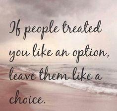 a quote that reads if people treated you like an option, leave them like a choice