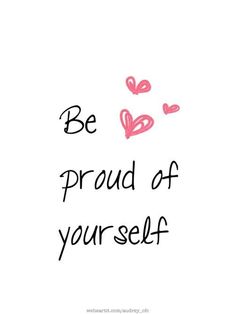 the words be proud of yourself written in black ink on a white background with pink hearts