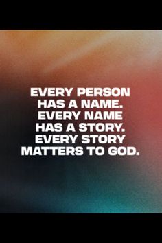 a quote that reads every person has a name, every name has a story, every story matters to god