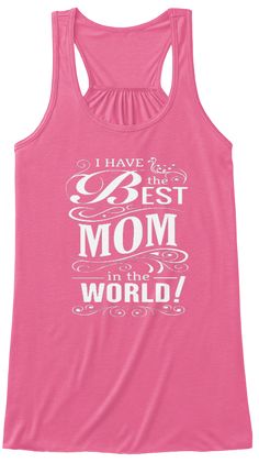 I Have The Best Mom In The World Neon Pink T-Shirt Front Best Mom In The World, Fearless Women, Happy Parents, Types Of Women, Good Good Father, Pink Tshirt