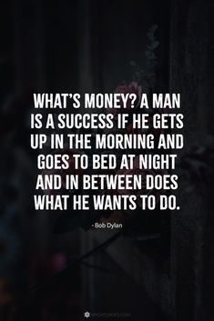 a quote that reads, what's money? a man is a success he gets up in the morning and goes to bed at night and in between does what he wants to do