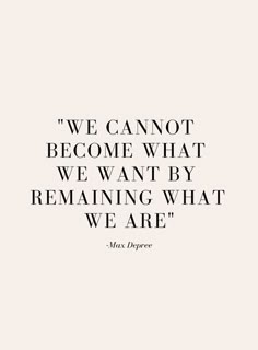 a quote that says we cannot't become what we want by remaining what we are