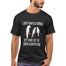 a man wearing a t - shirt that says i don't always go birding but when the birds always hide