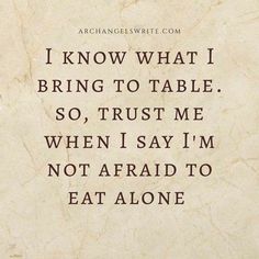 a quote that reads i know what i bring to table so, trust me when i say