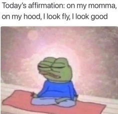 a cartoon frog sitting on top of a bed with the caption saying today's affirmation on my momma, on my hood, i look fly, looking good