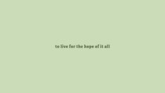 a green background with the words to live for the hope of it all