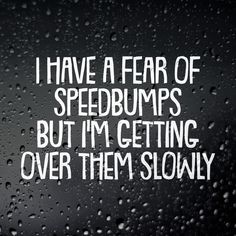 the words i have a fear of speed bumps but i'm getting over them slowly