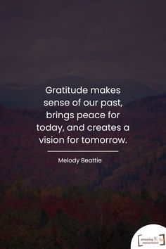 a quote from melody beatie that reads, gratitude makes sense of our past, brings peace for today, and creates a vision for tomorrow