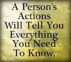 a person's actions will tell you everything you need to know and do in life