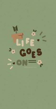 the words life goes on are written in brown and green