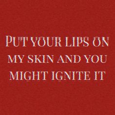 a red background with the words put your lips on my skin and you might ignte it