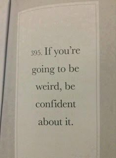 a sign that reads, if you're going to be weird, be confident about it