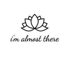 the words i'm almost there written in black ink on a white background with a lotus