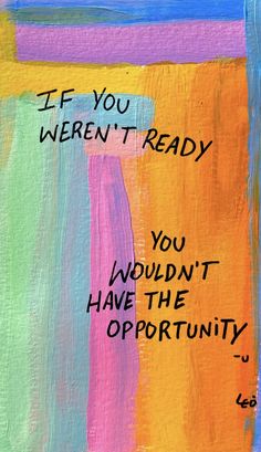 a painting with words written on it that says if you weren't ready you wouldn't have the opportunity