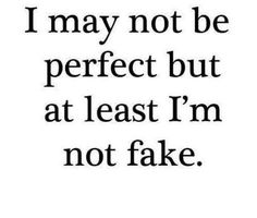 a quote that says i may not be perfect but at least i'm not fake